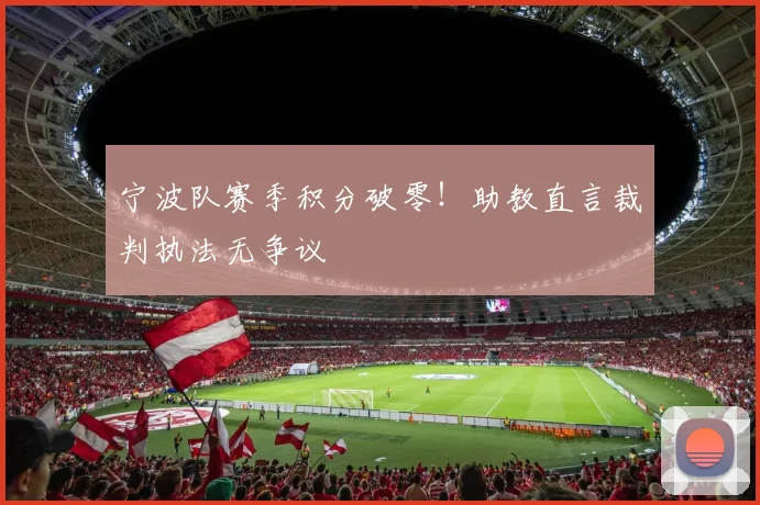 宁波队赛季积分破零!助教直言裁判执法无争议