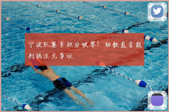 宁波队赛季积分破零!助教直言裁判执法无争议