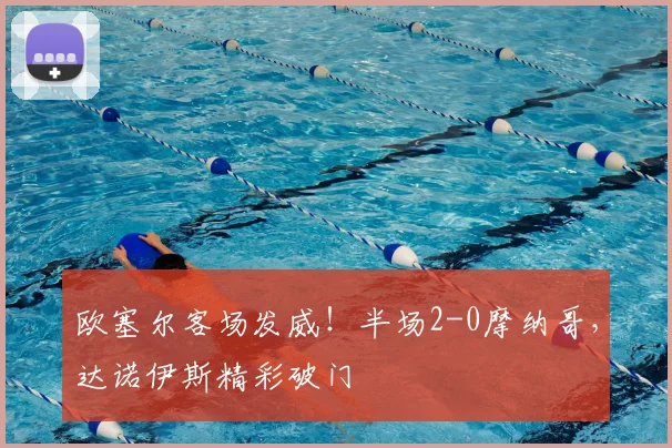 欧塞尔客场发威！半场2-0摩纳哥，达诺伊斯精彩破门