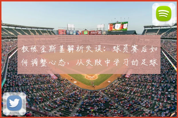 教练金斯基解析失误:球员赛后如何调整心态,从失败中学习的足球哲学