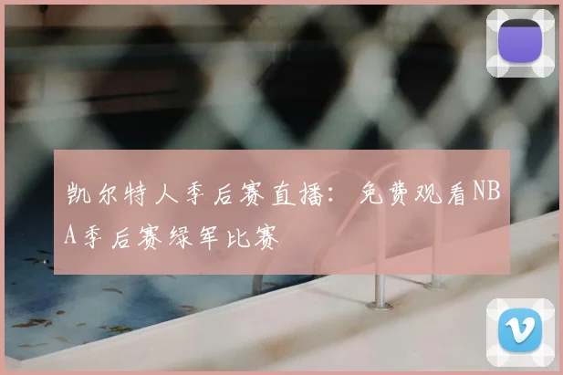 凯尔特人季后赛直播:免费观看NBA季后赛绿军比赛