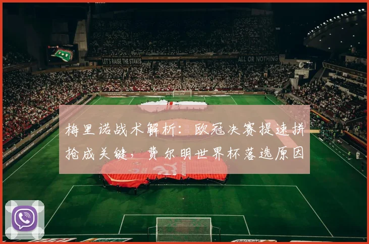 梅里诺战术解析:欧冠决赛提速拼抢成关键,费尔明世界杯落选原因探讨