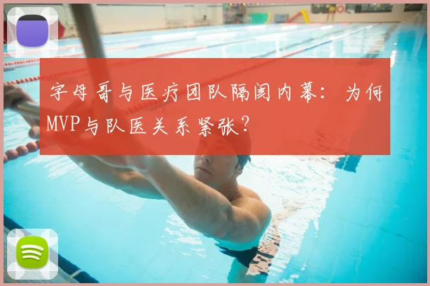 字母哥与医疗团队隔阂内幕:为何MVP与队医关系紧张?