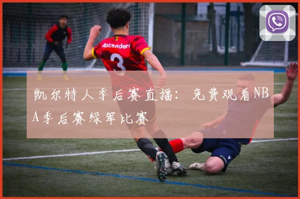 凯尔特人季后赛直播:免费观看NBA季后赛绿军比赛