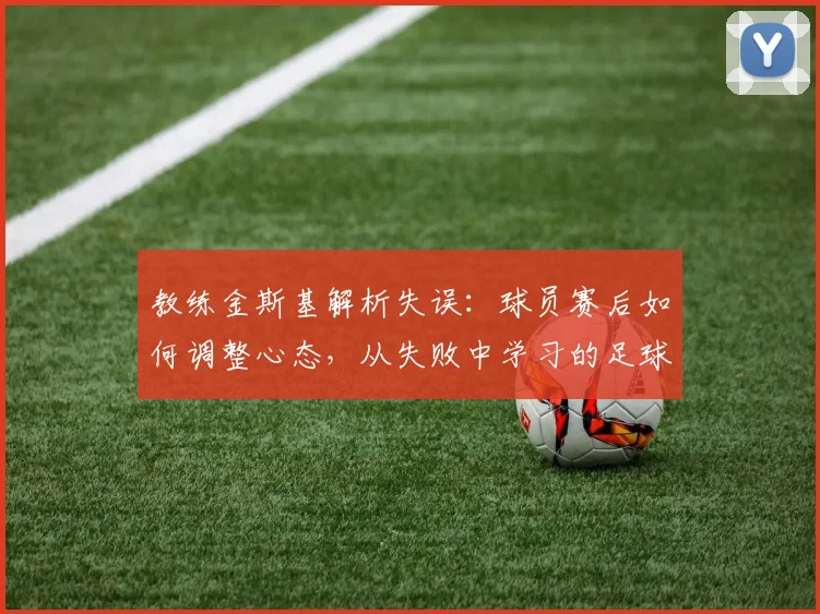教练金斯基解析失误:球员赛后如何调整心态,从失败中学习的足球哲学