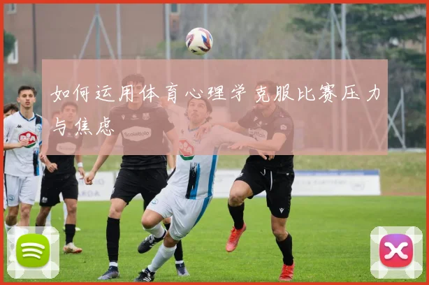 如何运用体育心理学克服比赛压力与焦虑