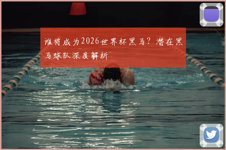 谁将成为2026世界杯黑马?潜在黑马球队深度解析