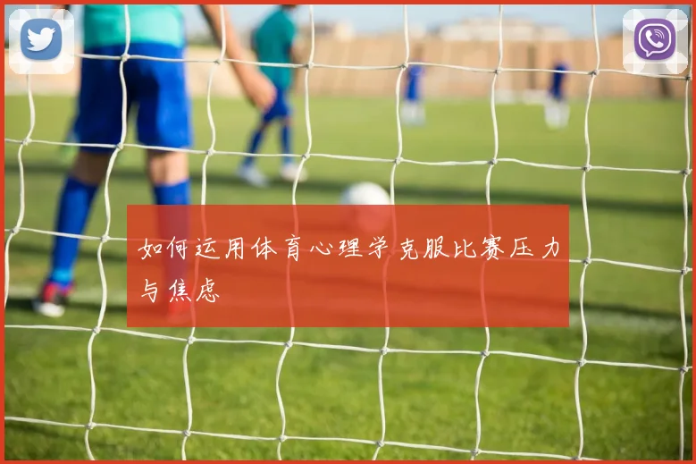 如何运用体育心理学克服比赛压力与焦虑