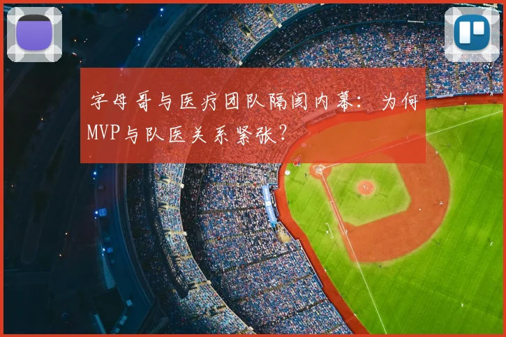 字母哥与医疗团队隔阂内幕：为何MVP与队医关系紧张？