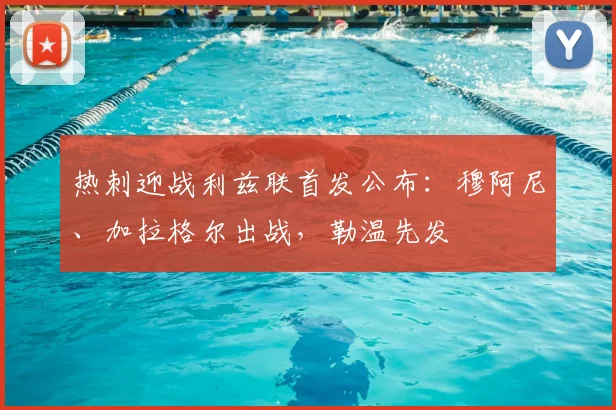 热刺迎战利兹联首发公布:穆阿尼、加拉格尔出战,勒温先发